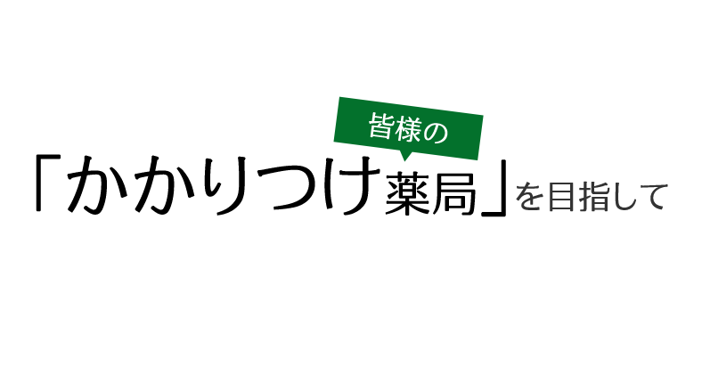 皆様の「かかりつけ薬局」を目指して