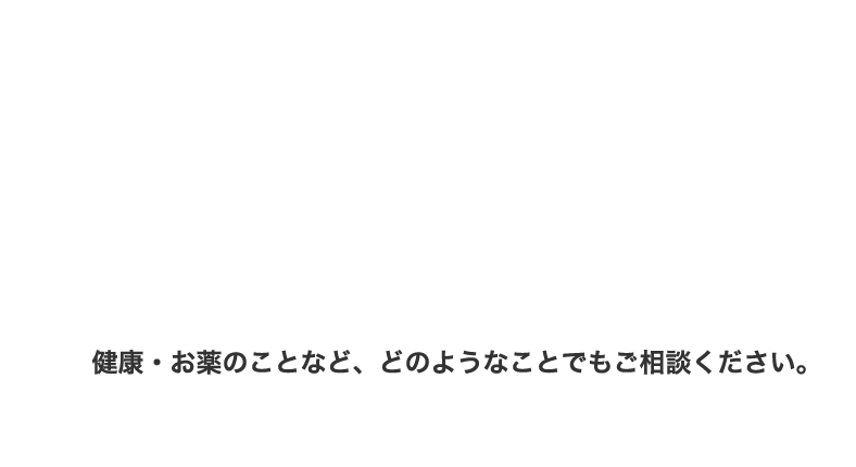 健康・お薬のことなど、どのようなことでもご相談ください。
